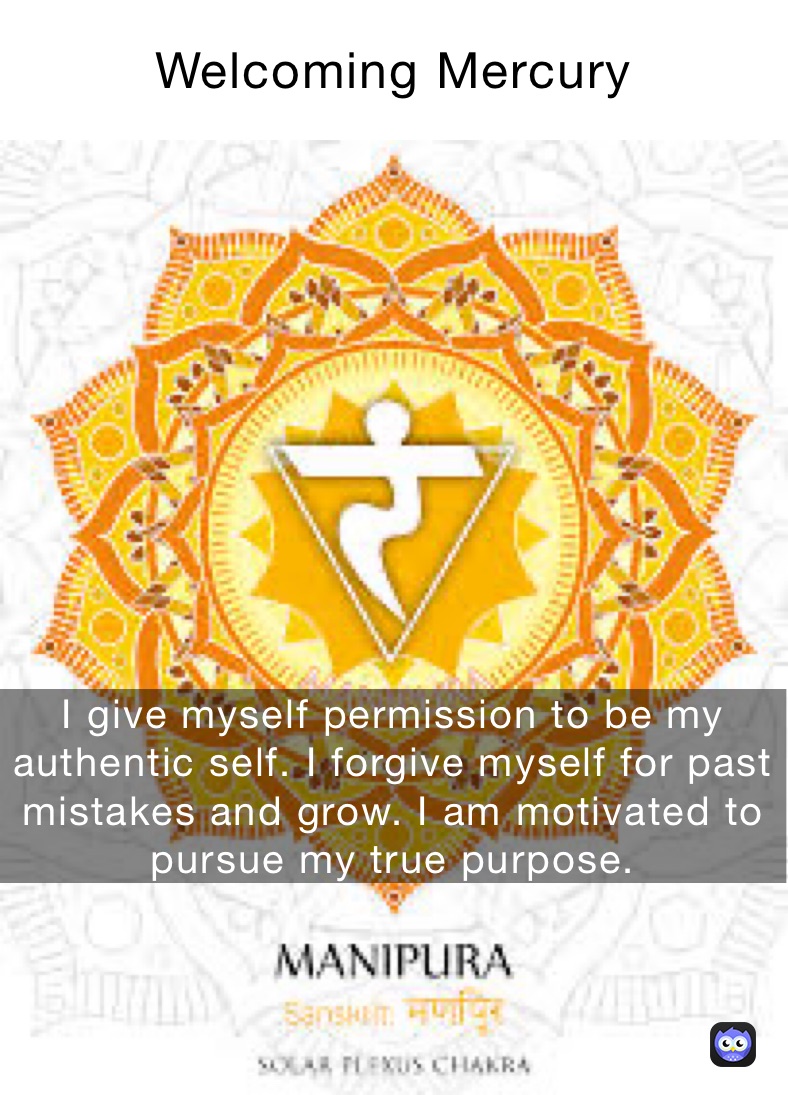 Welcoming Mercury  I give myself permission to be my authentic self. I forgive myself for past mistakes and grow. I am motivated to pursue my true purpose. 