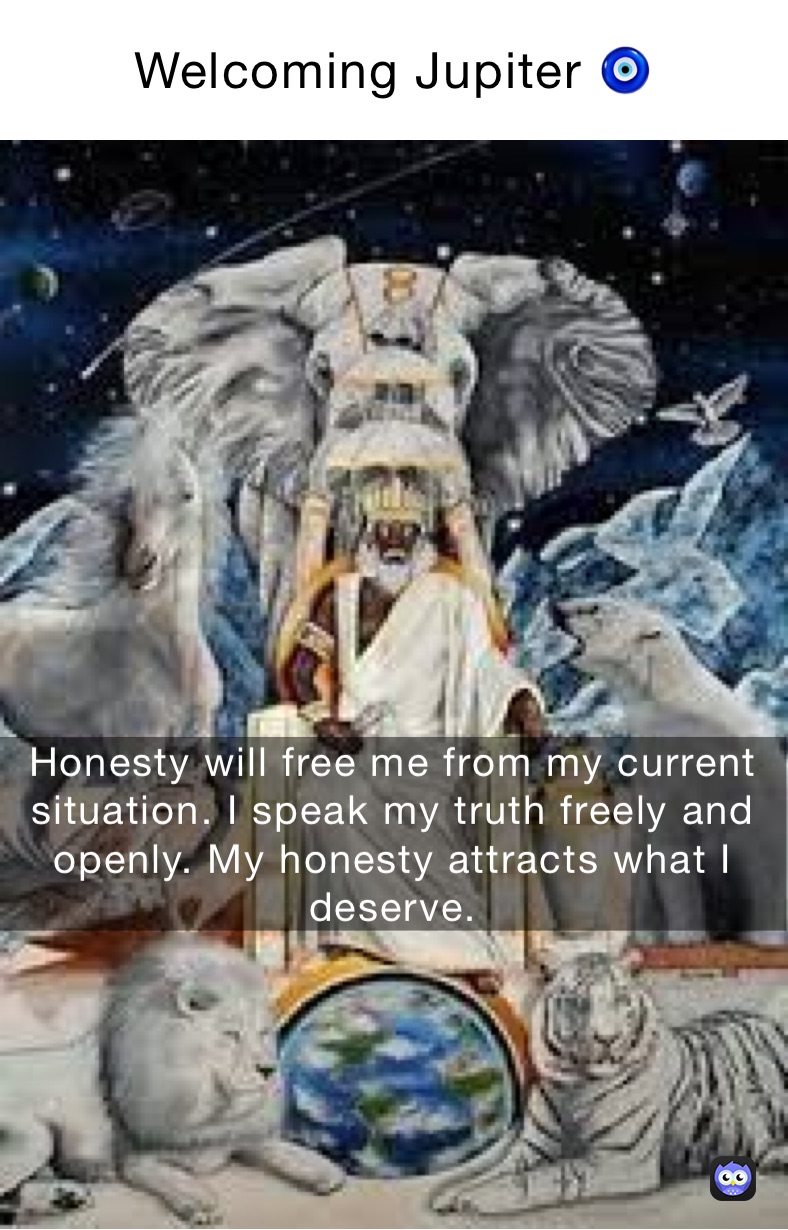 Welcoming Jupiter 🧿 I speak my truth freely and openly. My honestly attracts what I deserve. Honesty will free me from my current situation.  Honesty will free me from my current situation. I speak my truth freely and openly. My honesty attracts what I deserve. 