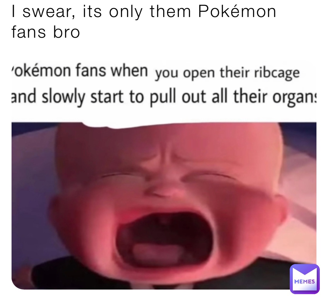 I swear, its only them Pokémon fans bro