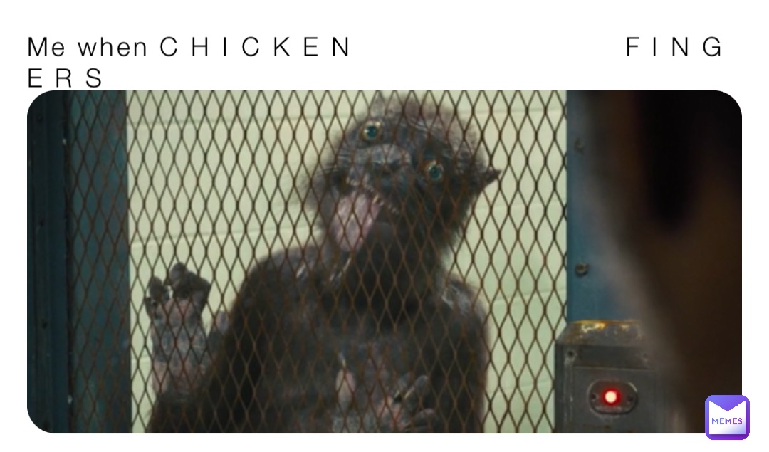 Me when C H I C K E N                           F I N G E R S