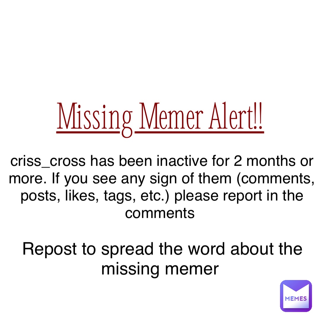 Missing Memer Alert!! criss_cross has been inactive for 2 months or more. If you see any sign of them (comments, posts, likes, tags, etc.) please report in the comments Repost to spread the word about the missing memer