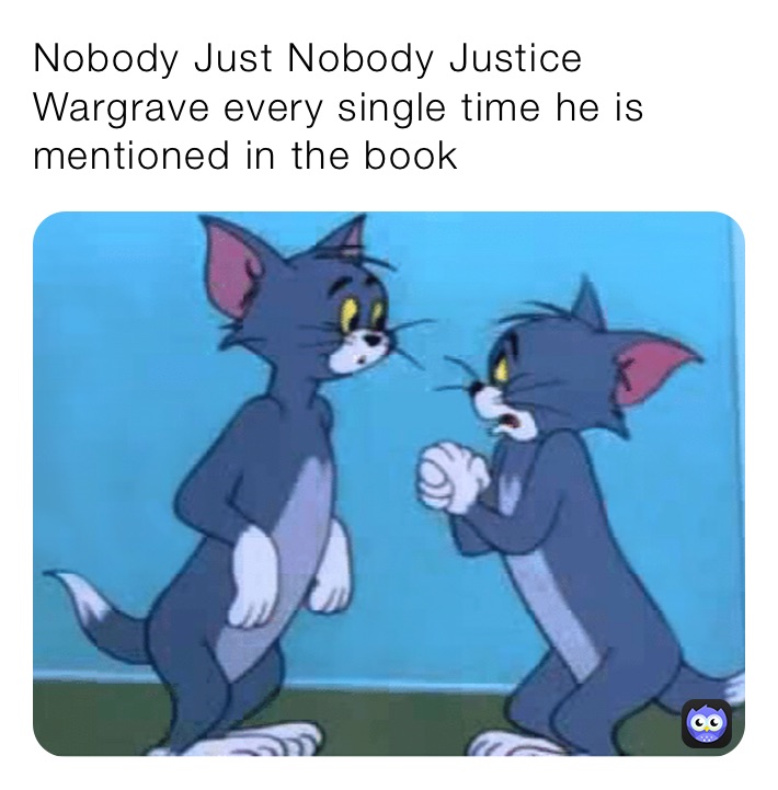 Nobody Just Nobody Justice Wargrave every single time he is mentioned in the book￼