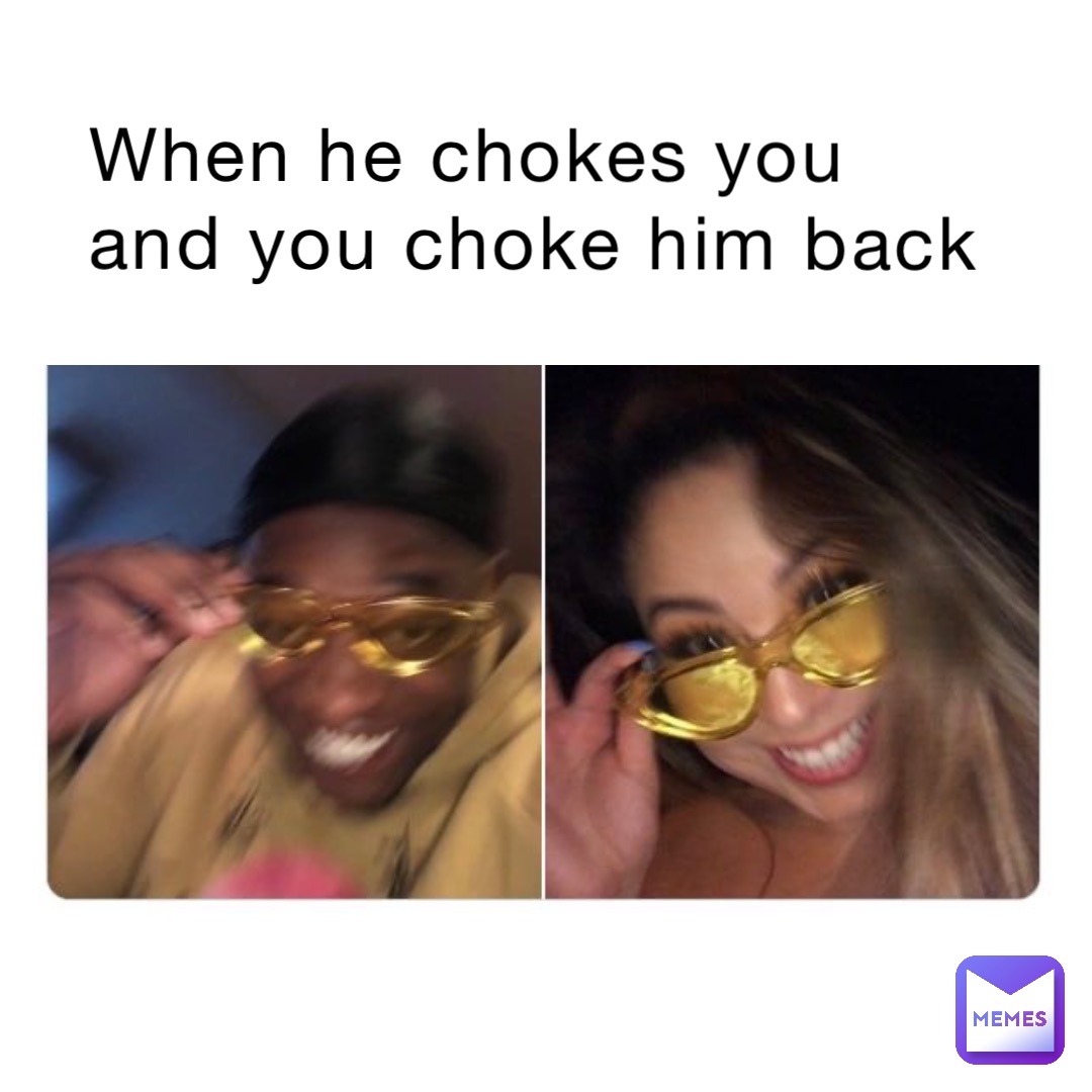 When He Chokes You And You Choke Him Back Cammm Memes 