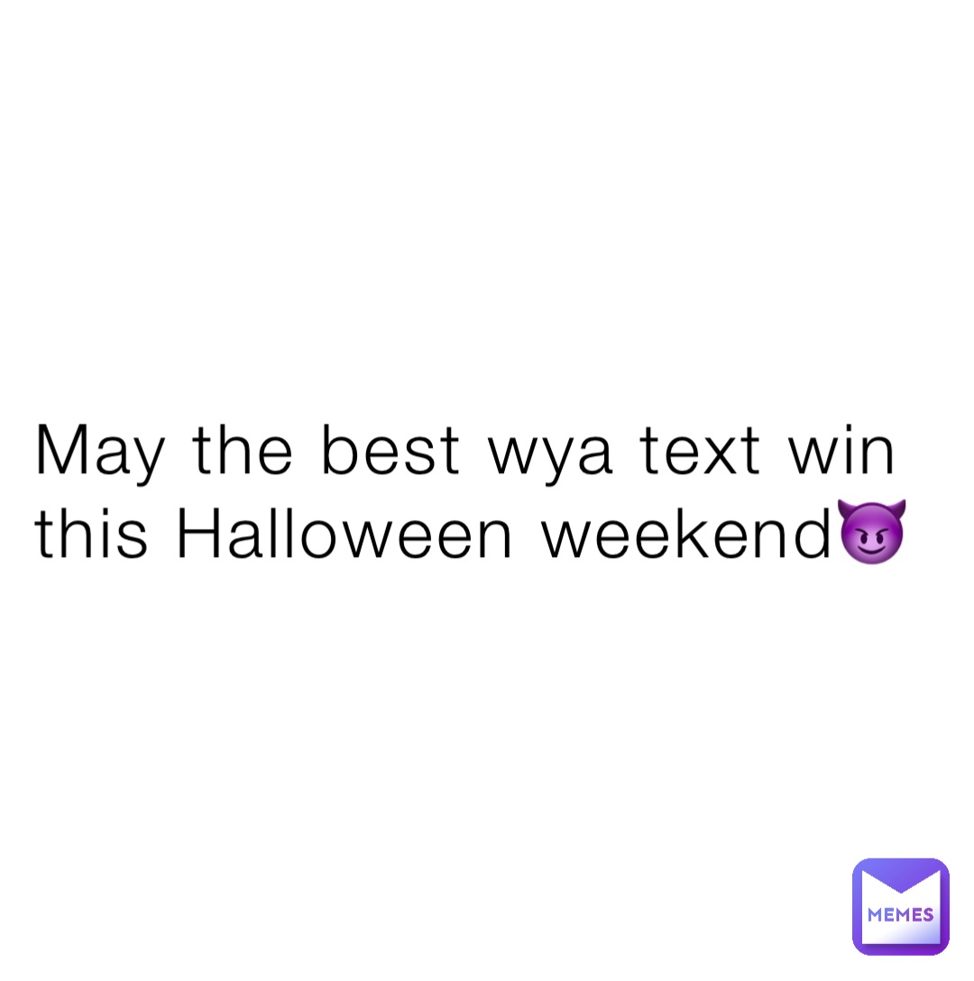 May the best wya text win this Halloween weekend😈