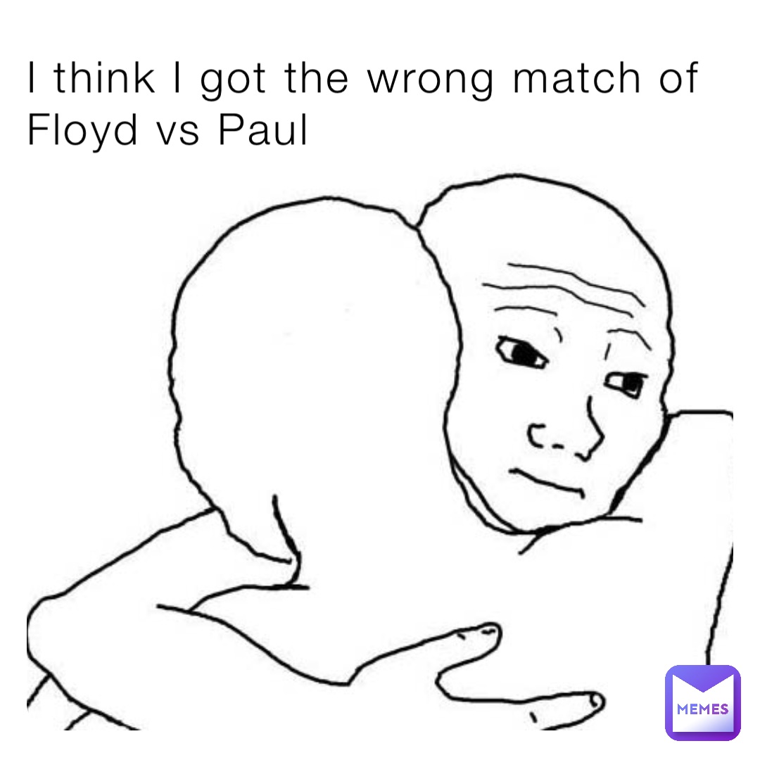 I think I got the wrong match of Floyd vs Paul