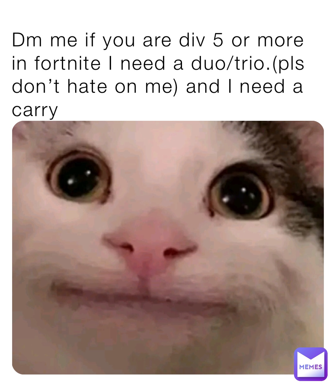 Dm me if you are div 5 or more in fortnite I need a duo/trio.(pls don’t hate on me) and I need a carry