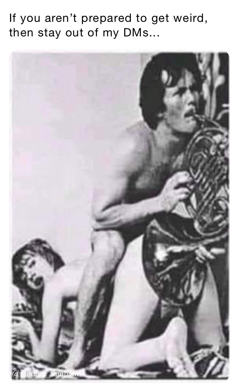 If you aren’t prepared to get weird, then stay out of my DMs...
