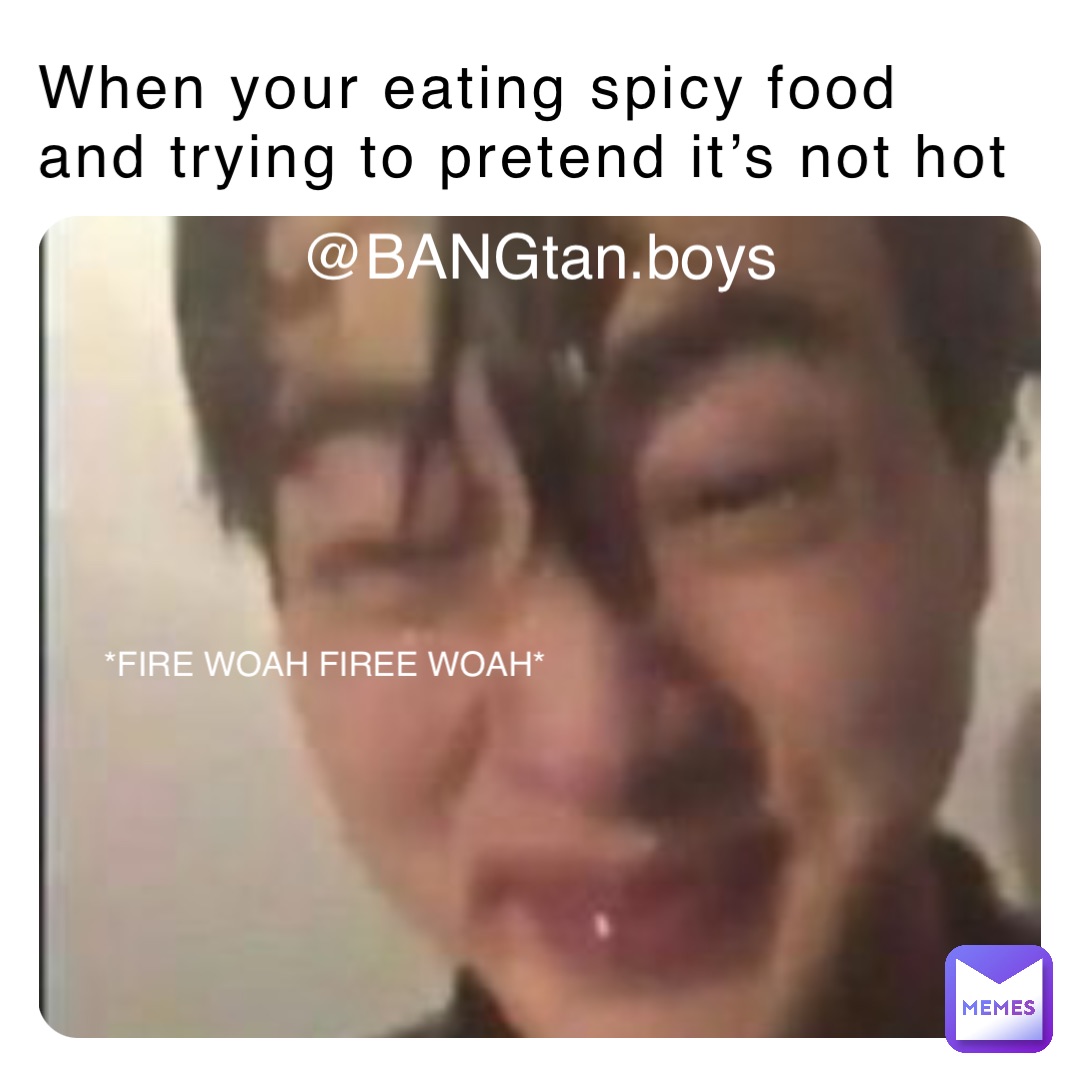 When your eating spicy food and trying to pretend it’s not hot *FIRE WOAH FIREE WOAH* @BANGtan.boys