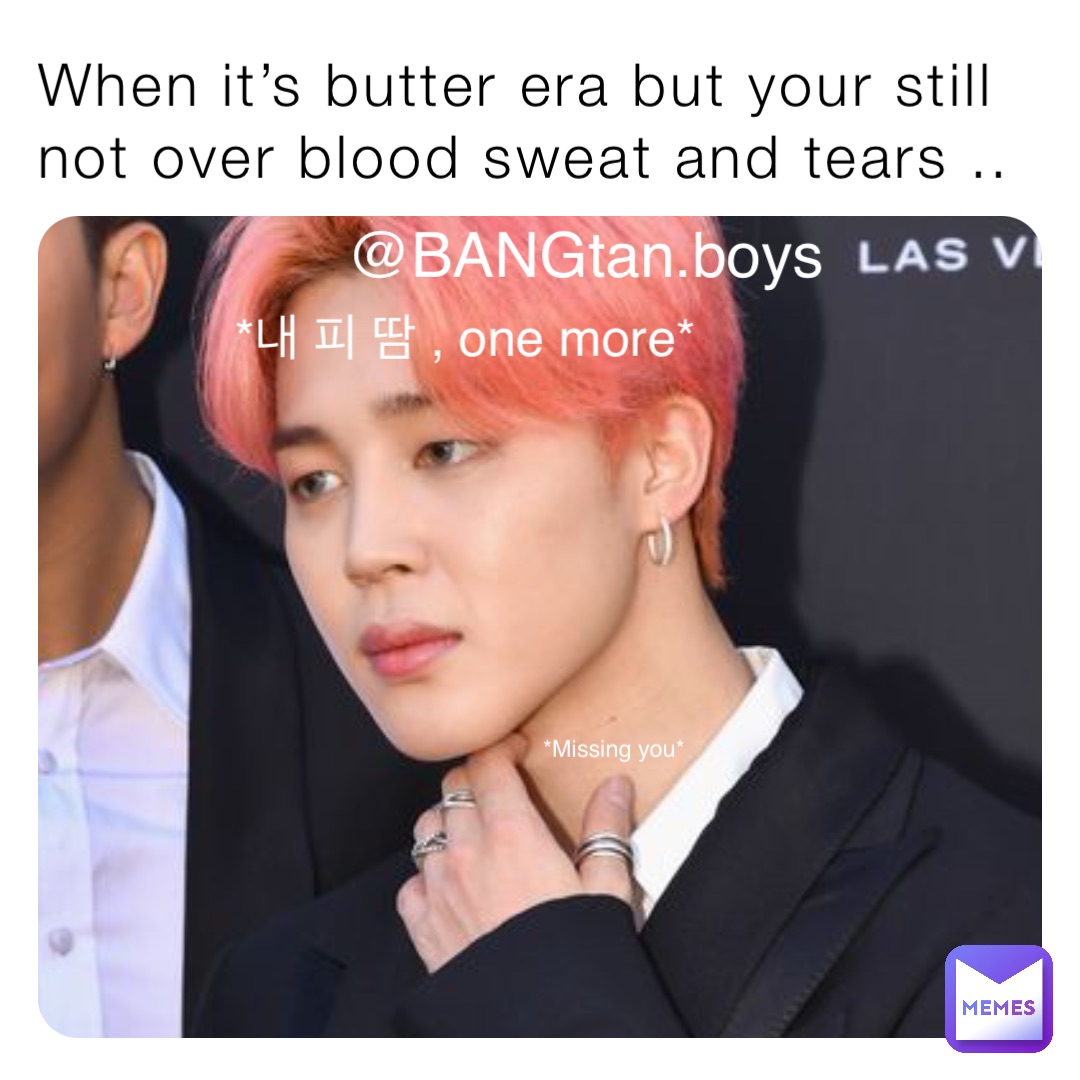 When it’s butter era but your still not over blood sweat and tears .. *내 피 땀 , one more* *Missing you* @BANGtan.boys