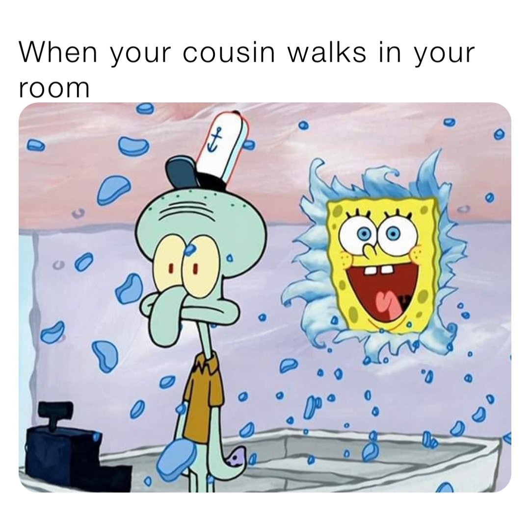 When Your Cousin Walks In Your Room U S Memeforce Memes