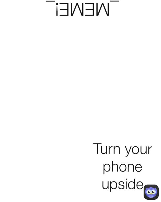 Turn your phone upside _MEME!_ 