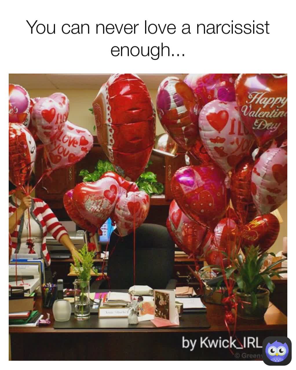 You Can Never Love A Narcissist Enough Kwick Irl Memes