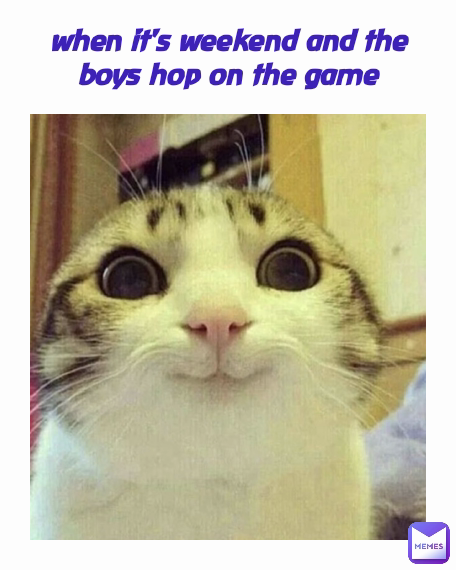 when it's weekend and the boys hop on the game