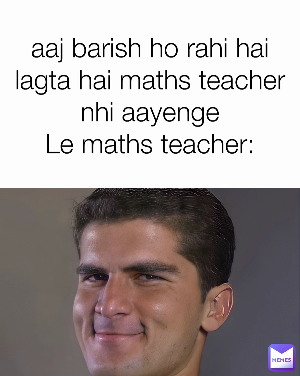 aaj barish ho rahi hai lagta hai maths teacher nhi aayenge
Le maths teacher: