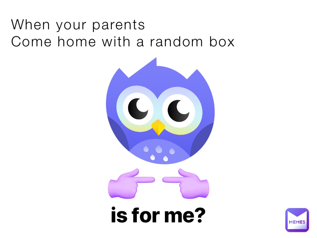 When your parents
Come home with a random box