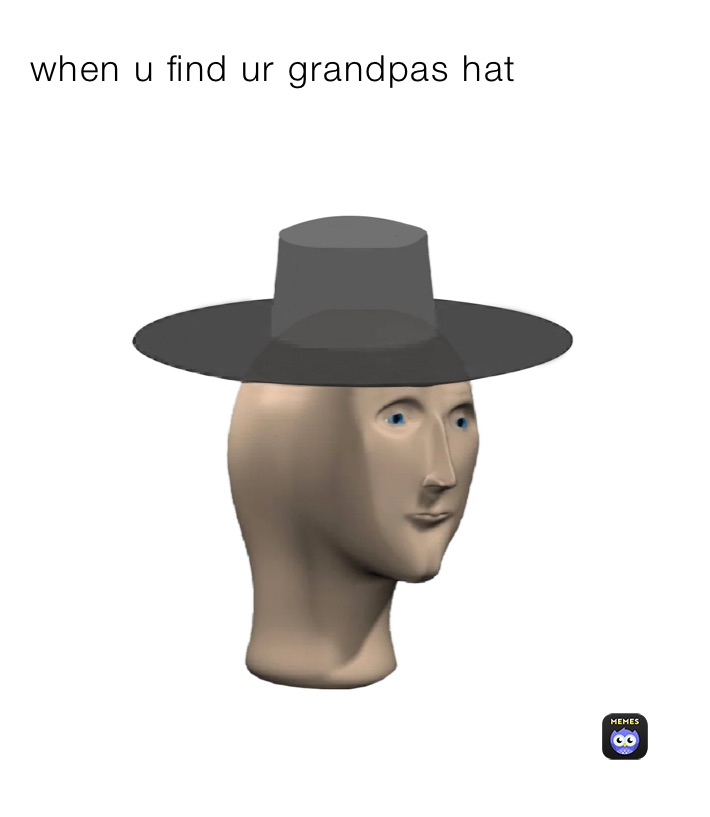 when u find ur grandpas hat 