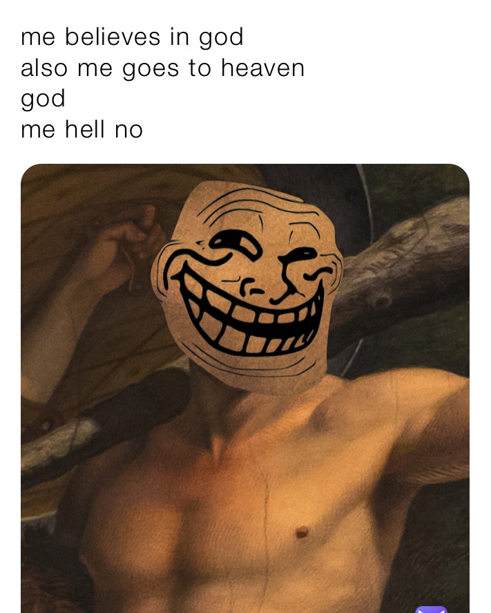 me believes in god 
also me goes to heaven 
god 
me hell no