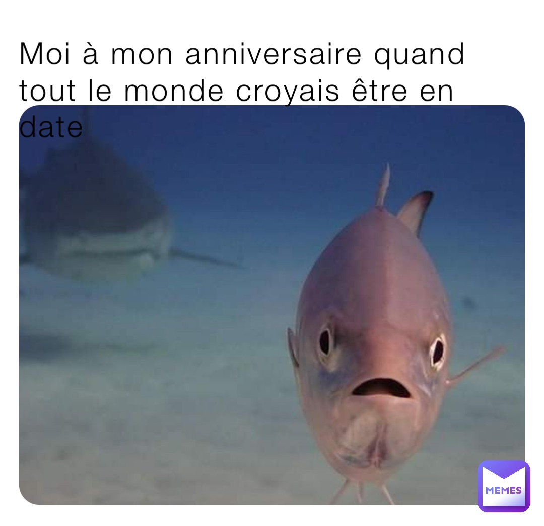 Moi à mon anniversaire quand tout le monde croyais être en date