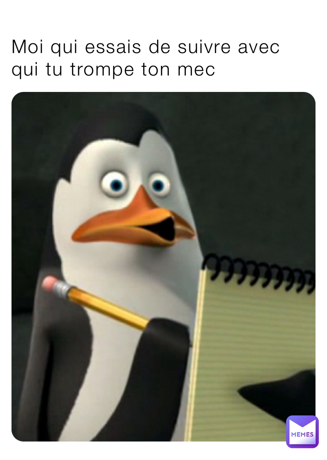 Moi qui essais de suivre avec qui tu trompe ton mec