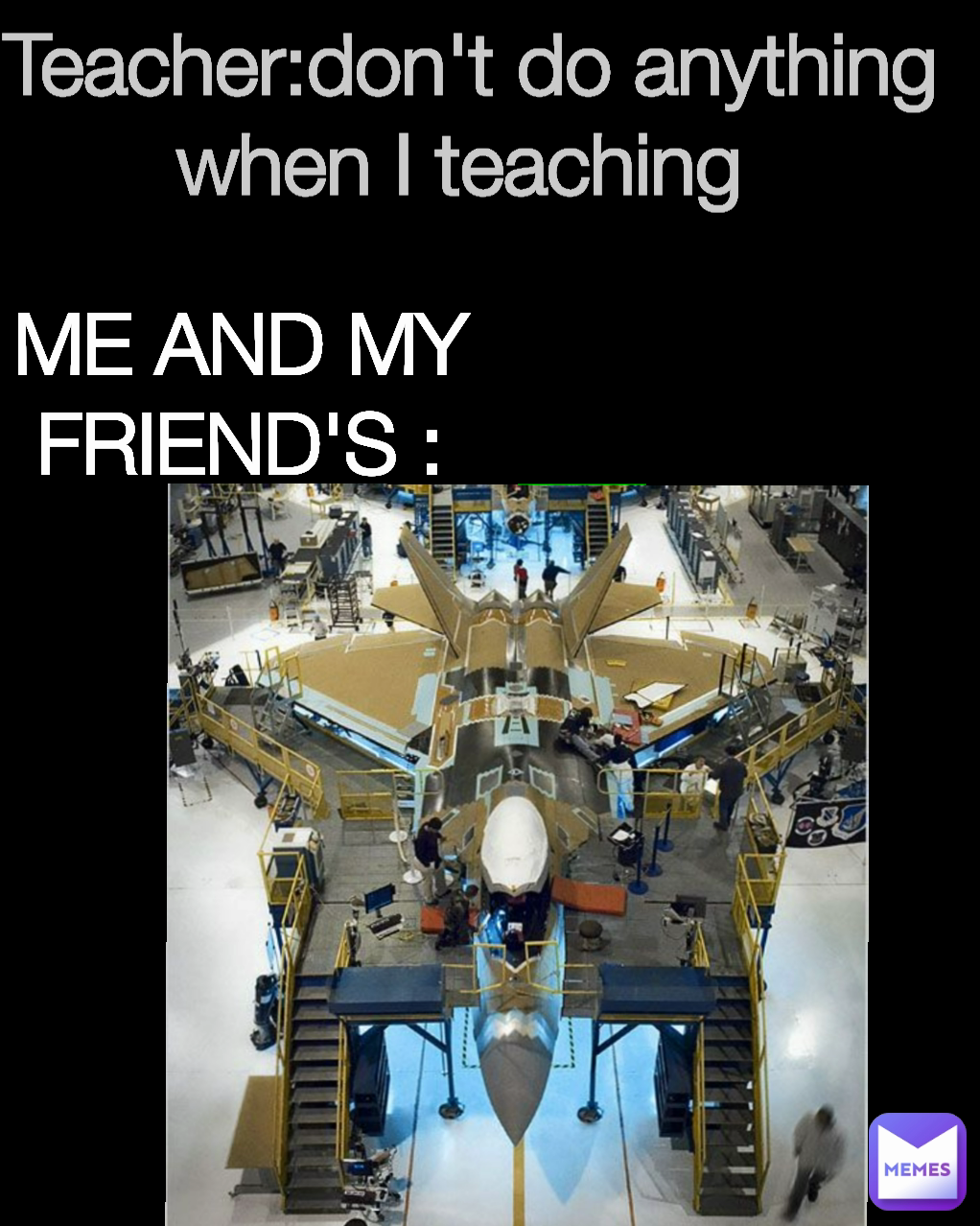 ME AND MY FRIEND'S : Teacher:don't do anything when I teaching 