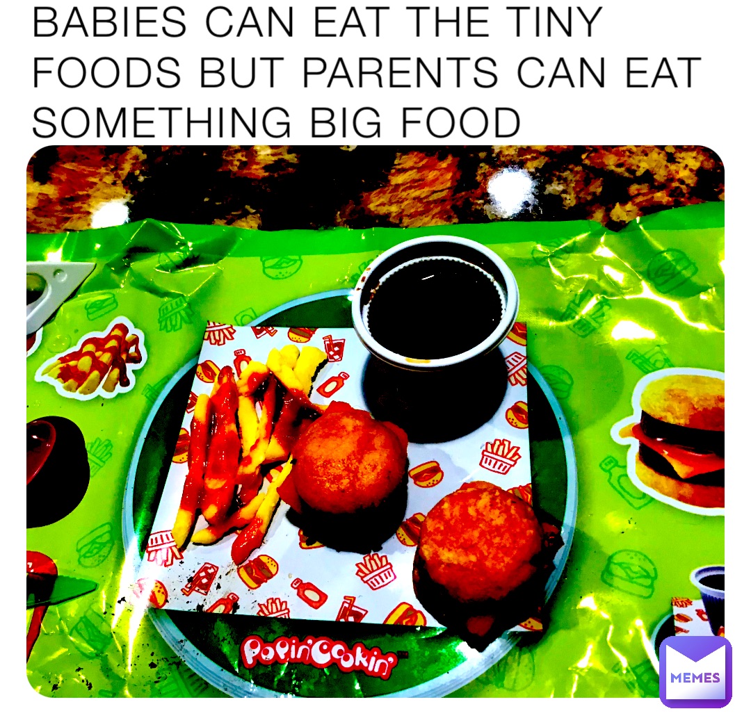 BABIES CAN EAT THE TINY FOODS BUT PARENTS CAN EAT SOMETHING BIG FOOD 