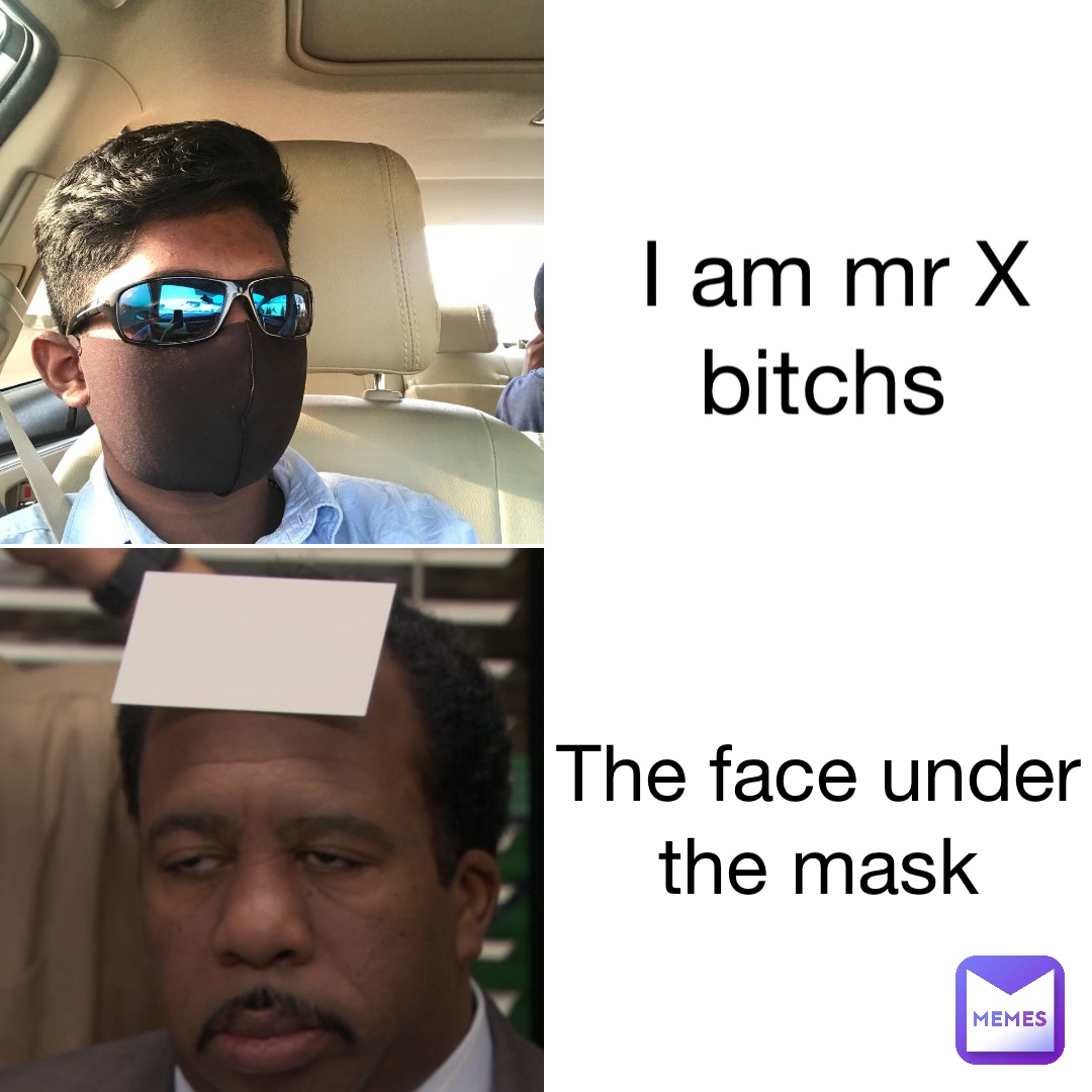 I am mr X bitchs The face under the mask