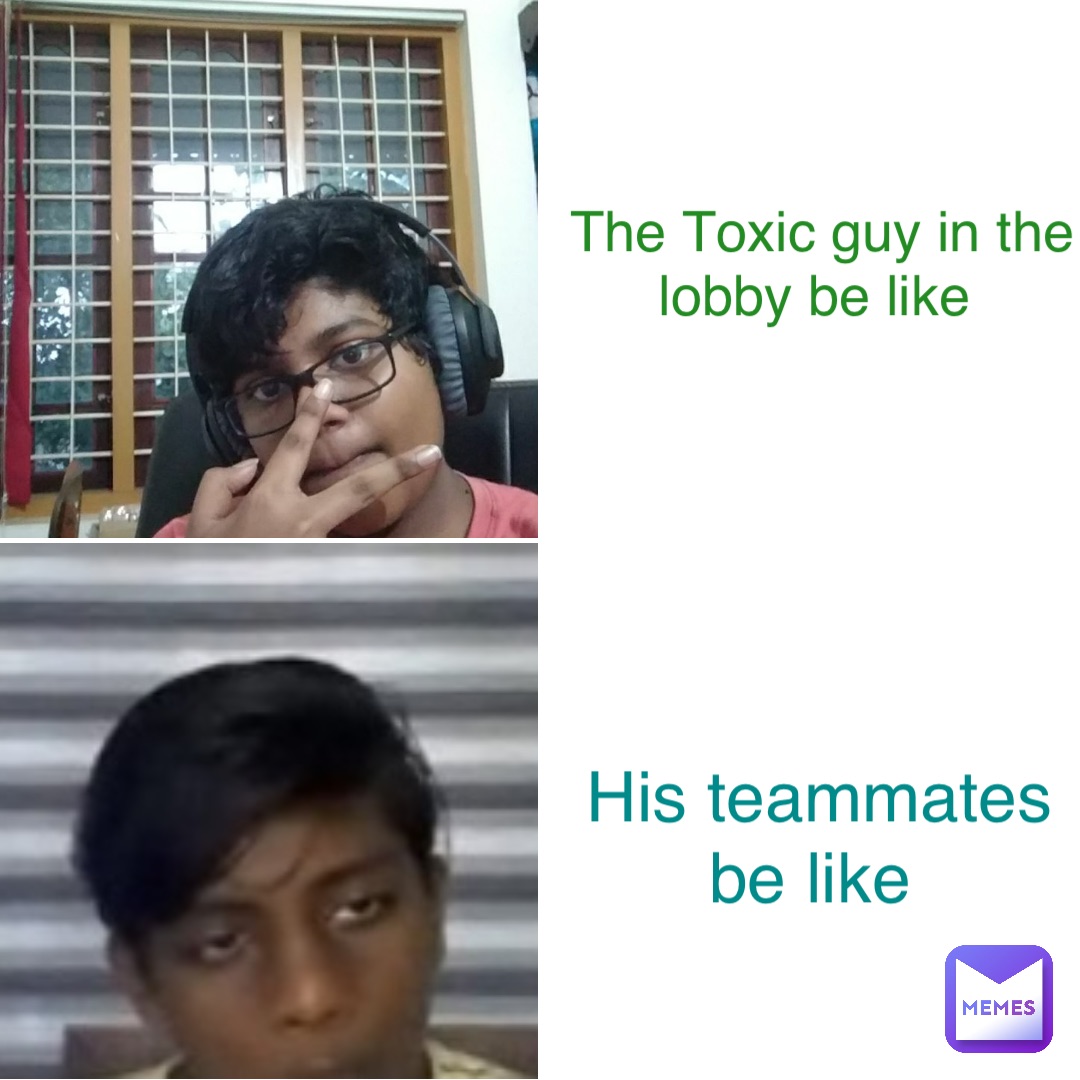 The Toxic guy in the lobby be like His teammates be like