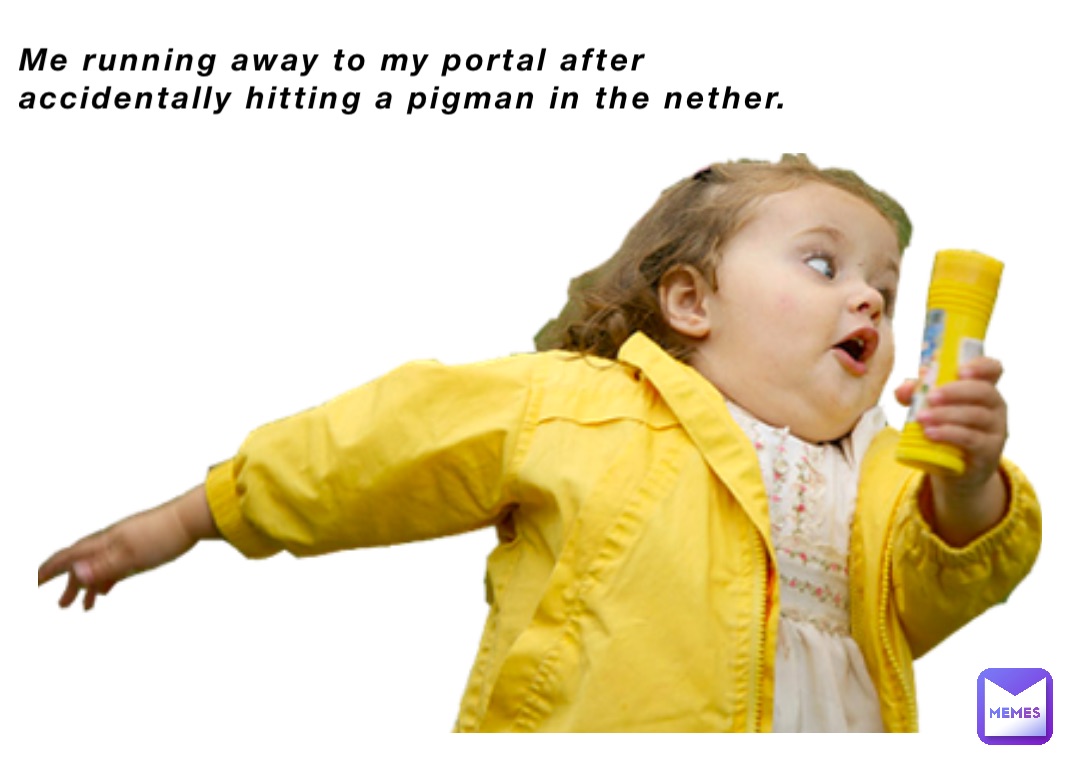 Me running away to my portal after accidentally hitting a pigman in the nether.