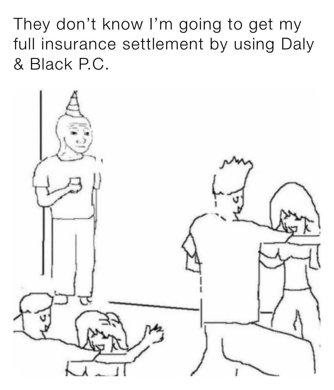 They don’t know I’m going to get my full insurance settlement by using Daly & Black P.C.