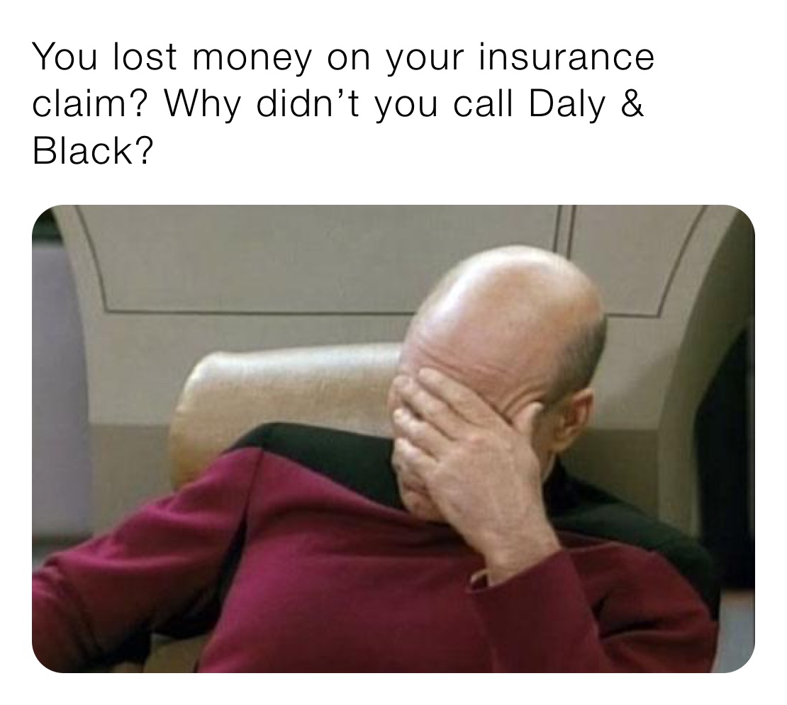 You lost money on your insurance claim? Why didn’t you call Daly & Black?