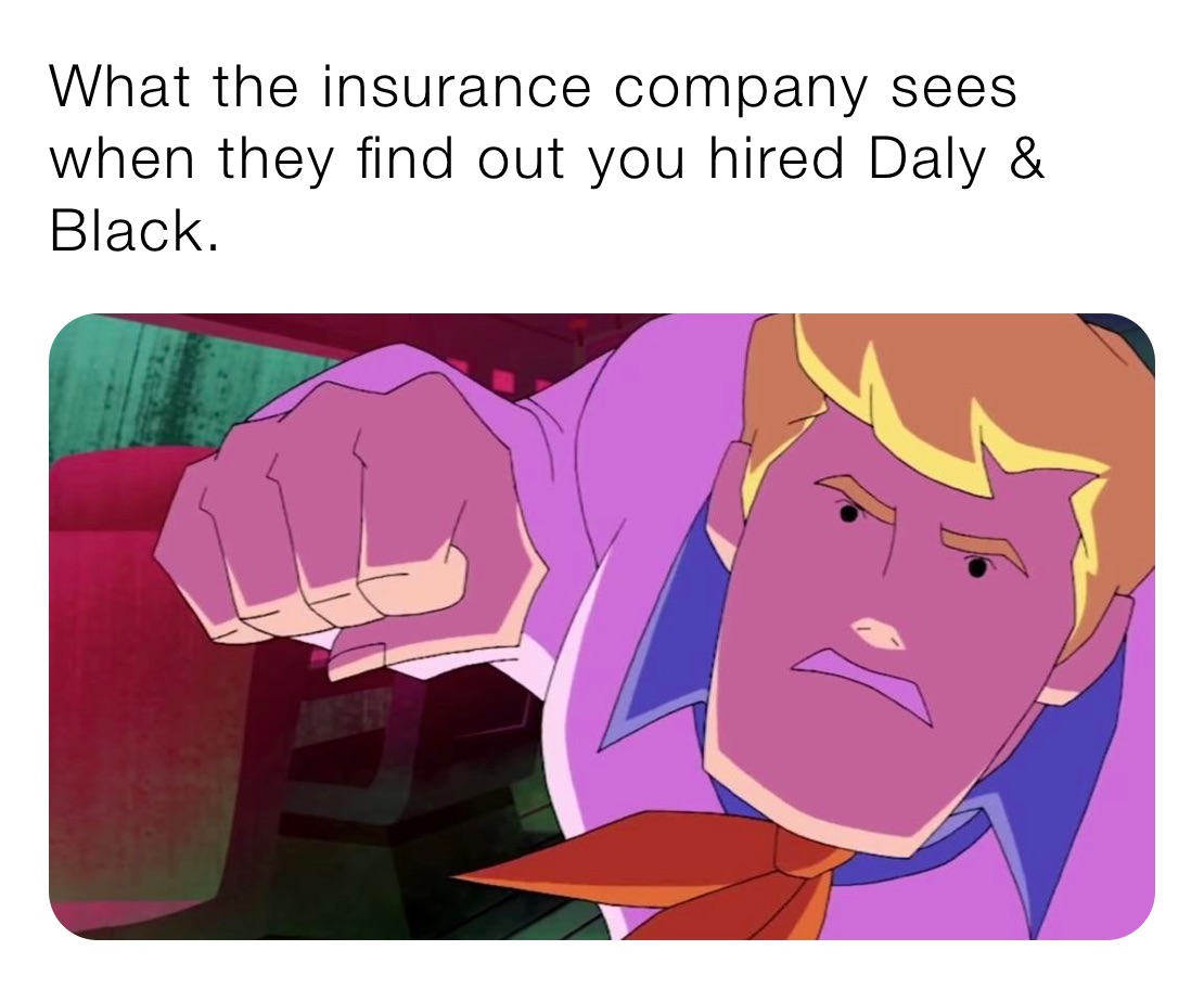 What the insurance company sees when they find out you hired Daly & Black.