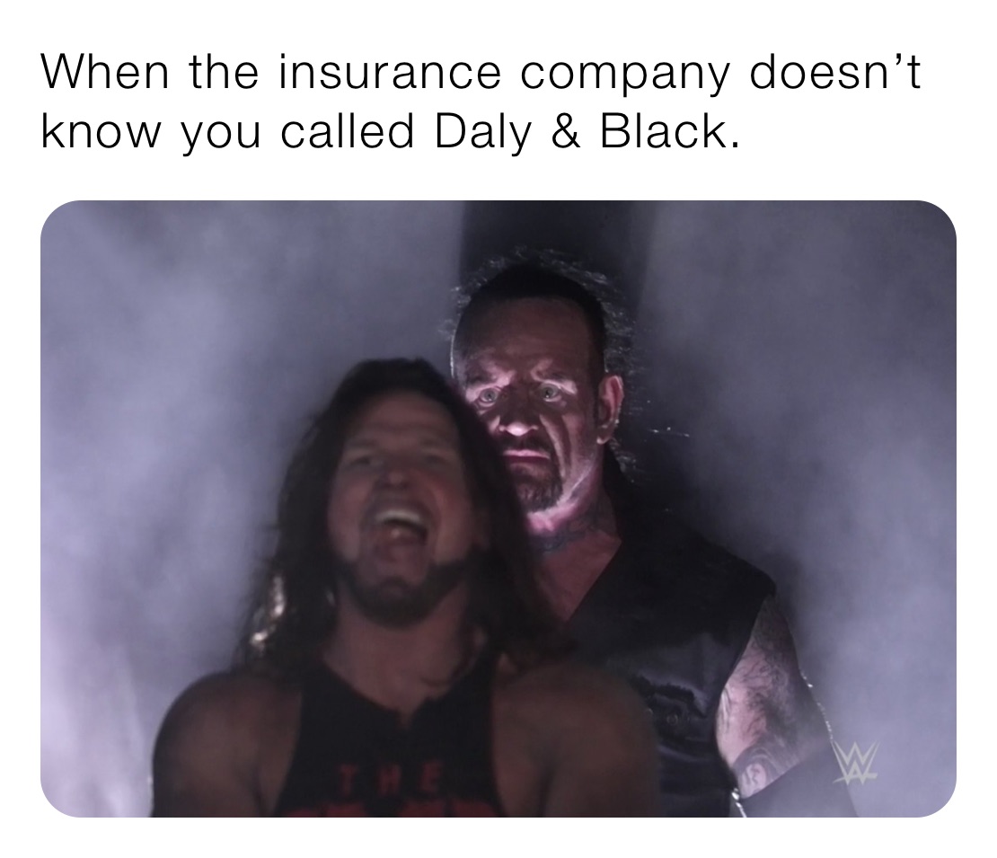 When the insurance company doesn’t know you called Daly & Black. 