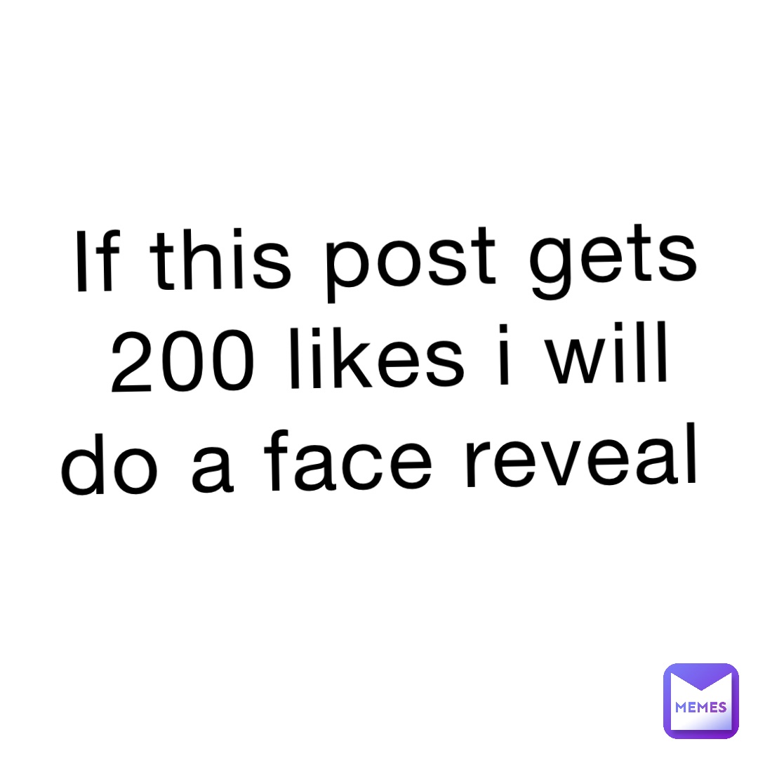 If this post gets 200 likes I will do a face reveal