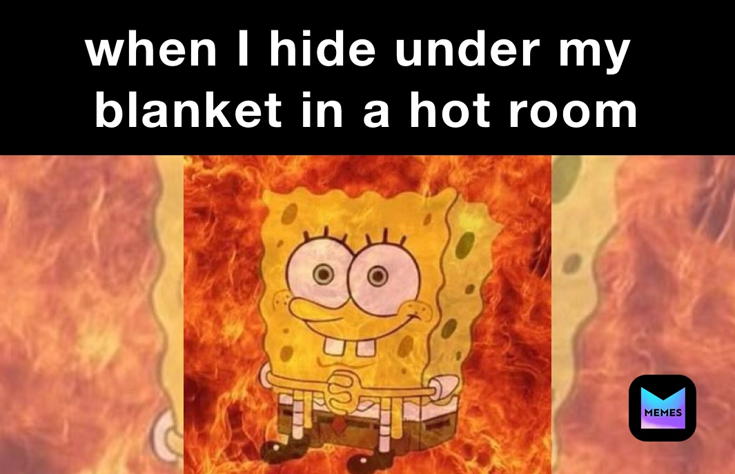 when I hide under my ￼blanket in a hot room