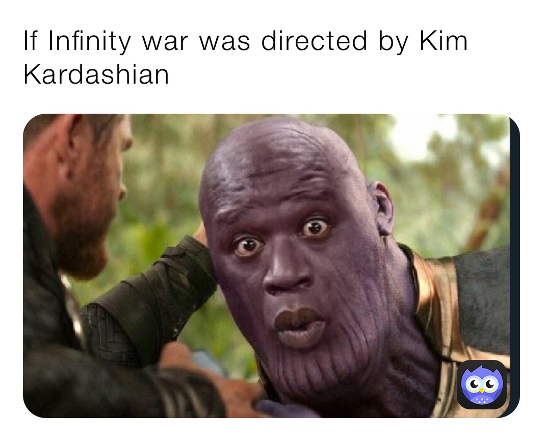 If Infinity war was directed by Kim Kardashian 