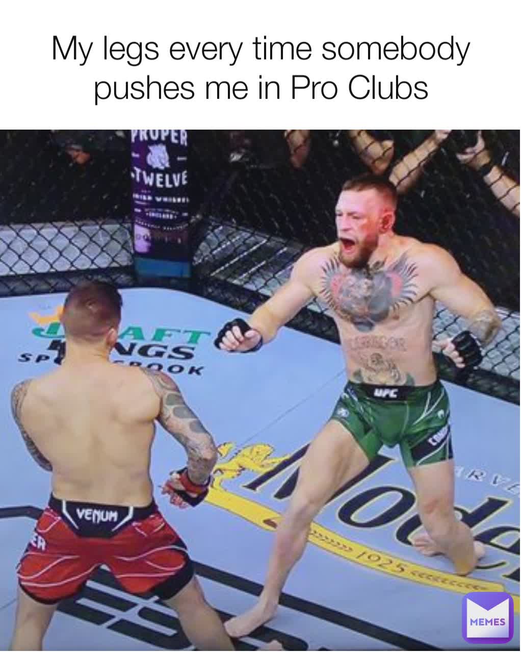 My legs every time somebody pushes me in Pro Clubs