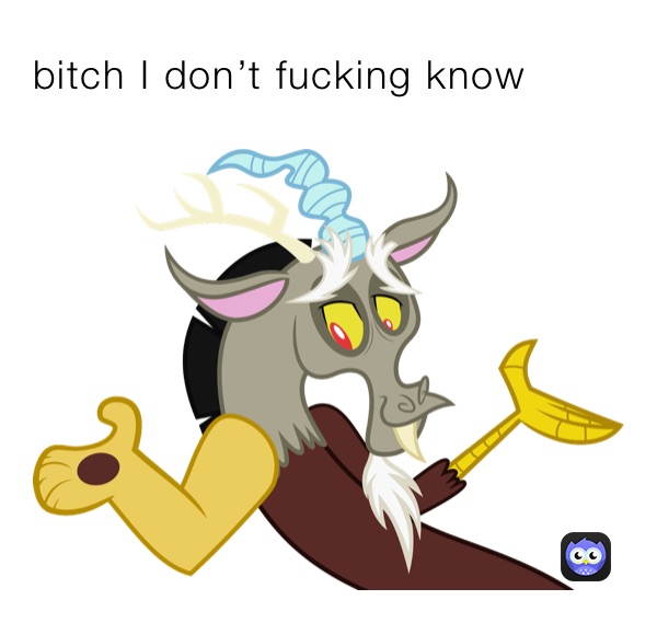 bitch I don’t fucking know 