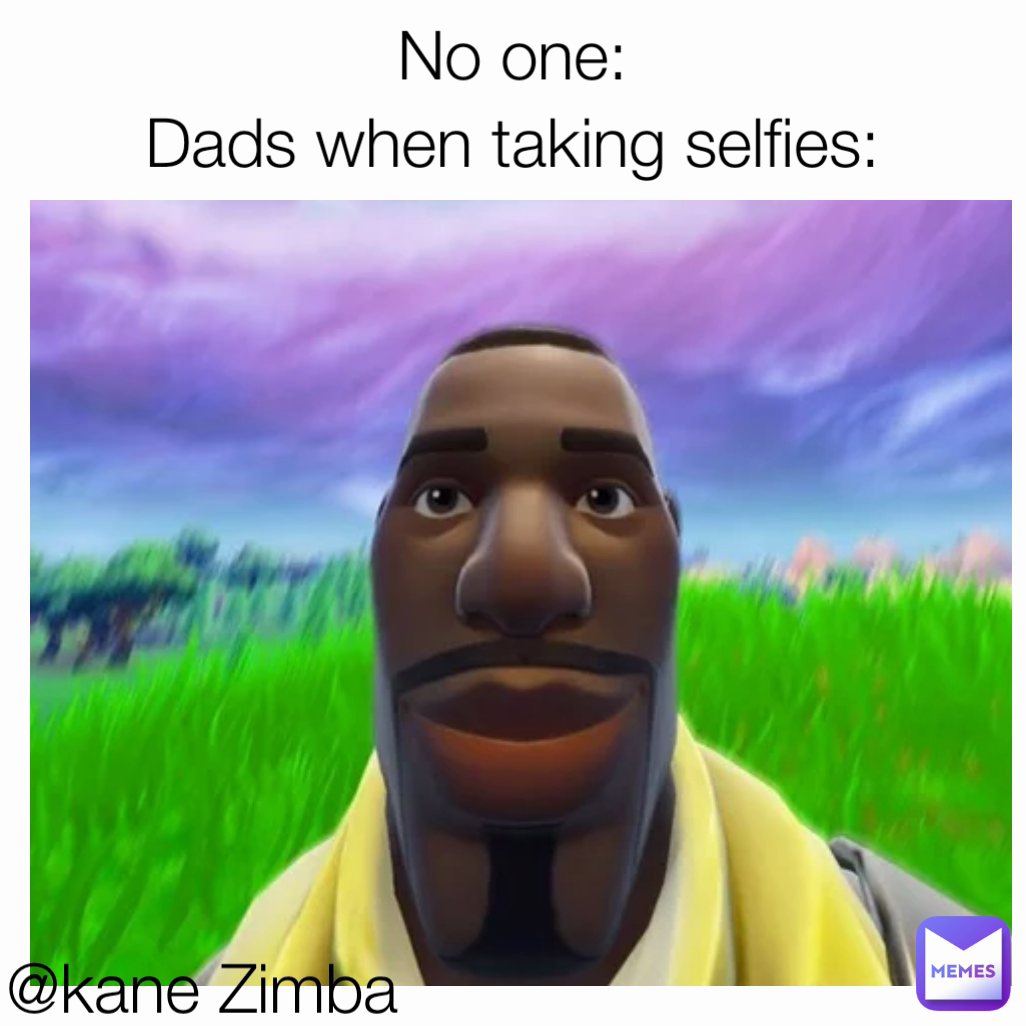 No one:
Dads when taking selfies: @kane Zimba