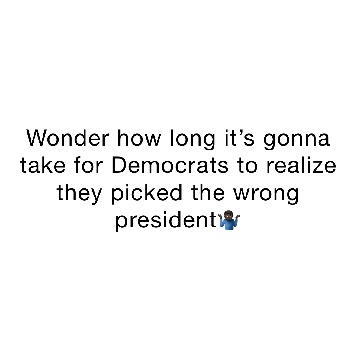 Wonder how long it’s gonna take for Democrats to realize they picked the wrong president🤷🏿‍♂️