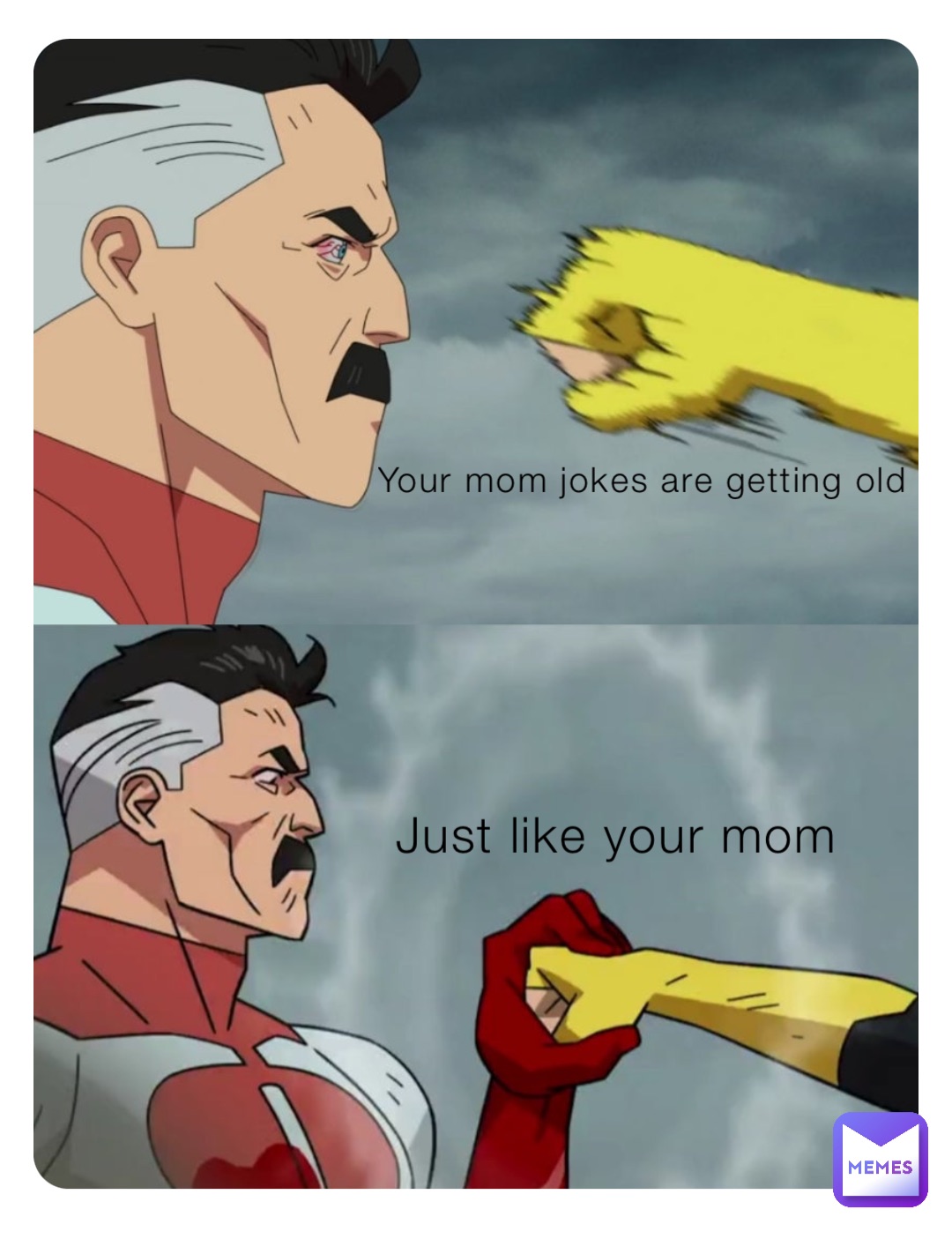 Your mom jokes are getting old Just like your mom