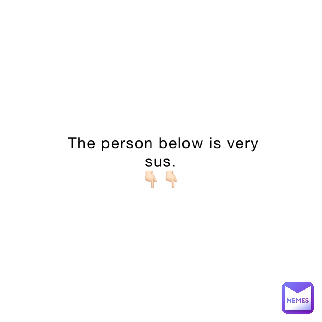 The person below is very sus.
👇🏻👇🏻