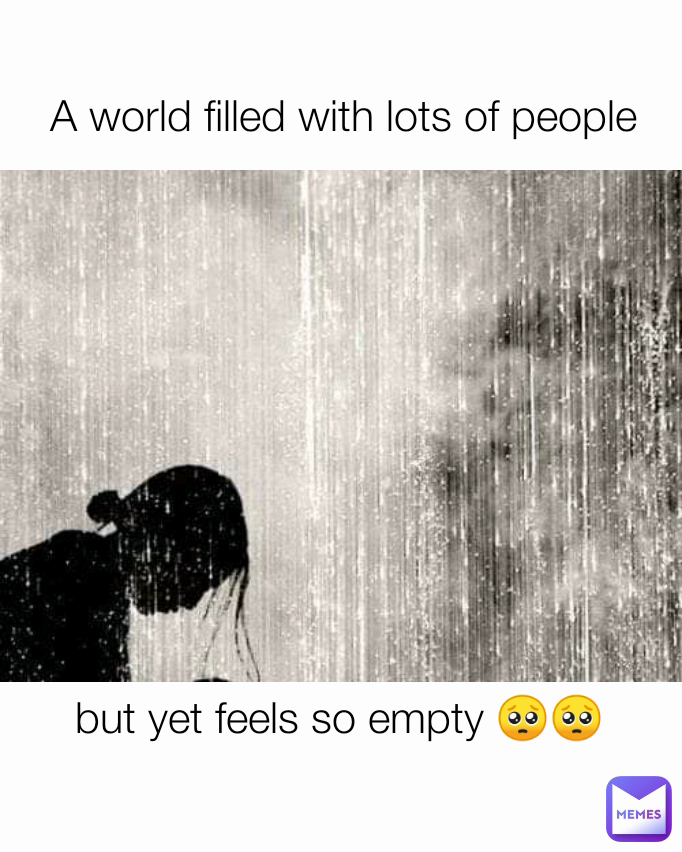 A world filled with lots of people but yet feels so empty 🥺🥺