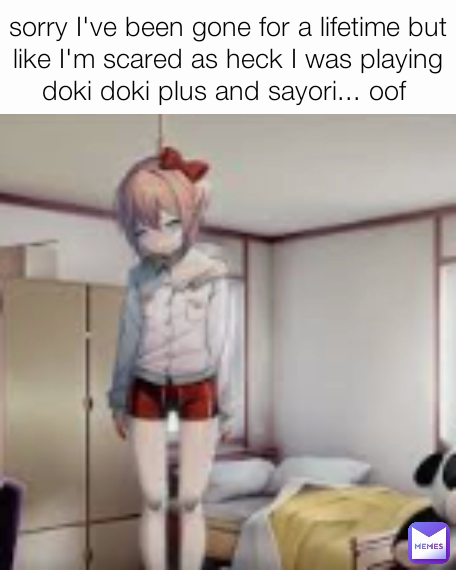 sorry I've been gone for a lifetime but like I'm scared as heck I was playing doki doki plus and sayori... oof 