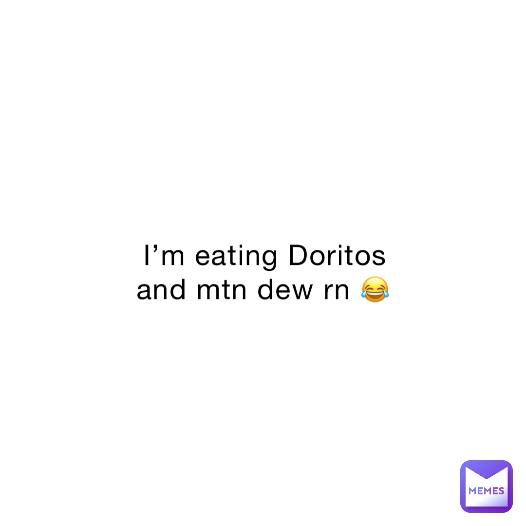 I’m eating Doritos and mtn dew rn 😂 | @eve_notpoop | Memes