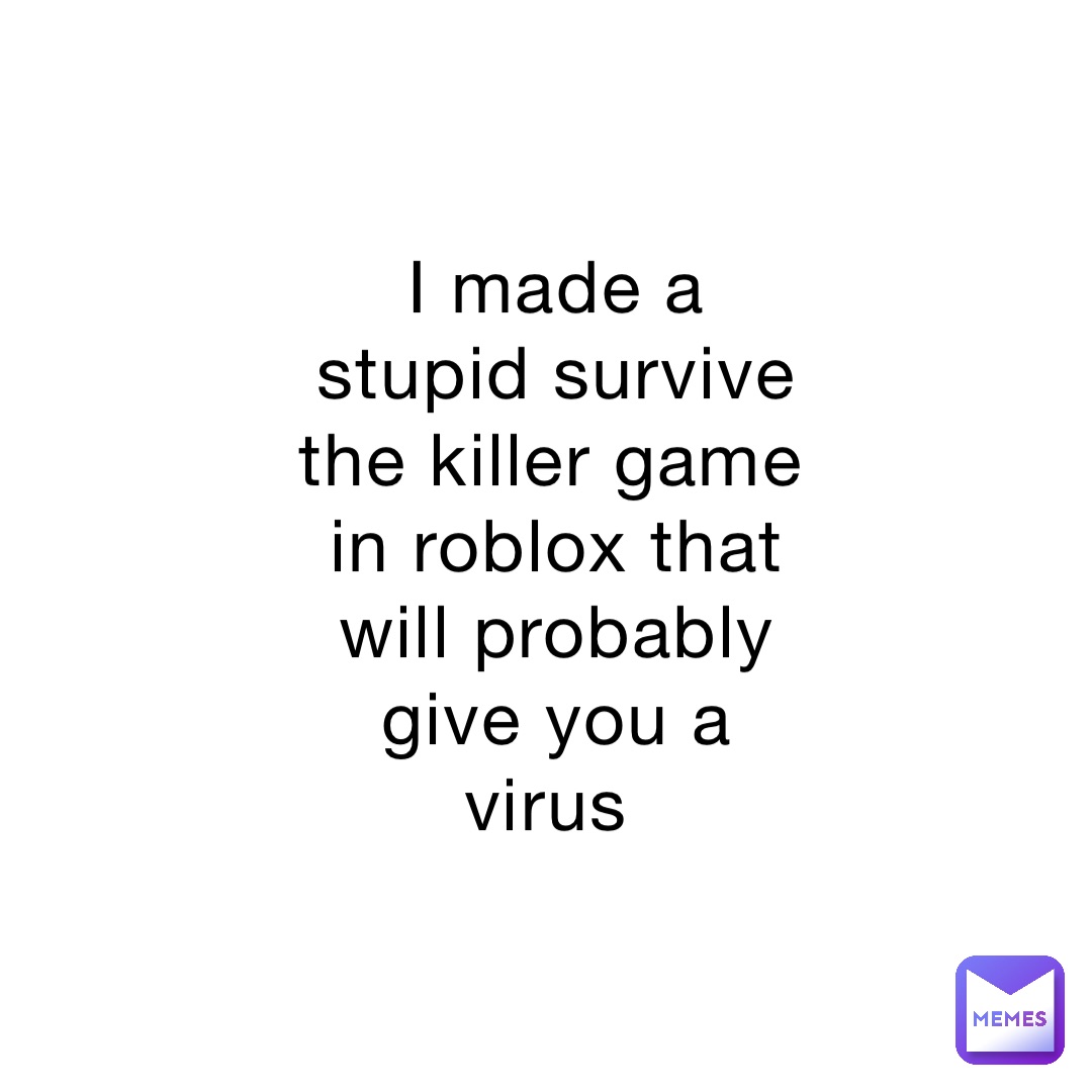 I made a stupid survive the killer game in roblox that will probably give  you a virus | @eve_notpoop | Memes