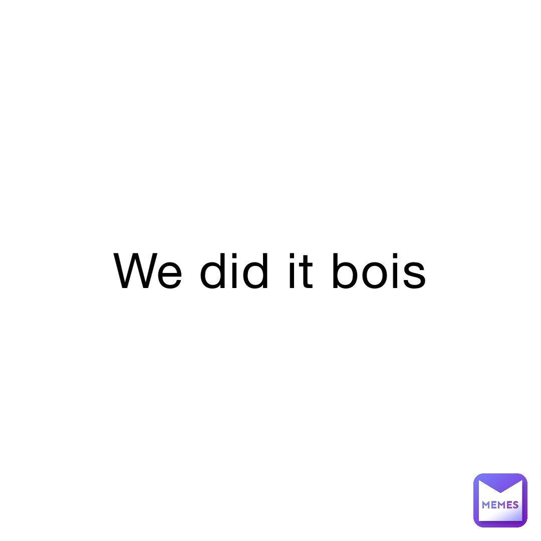 We Did It Bois Evenotpoop Memes