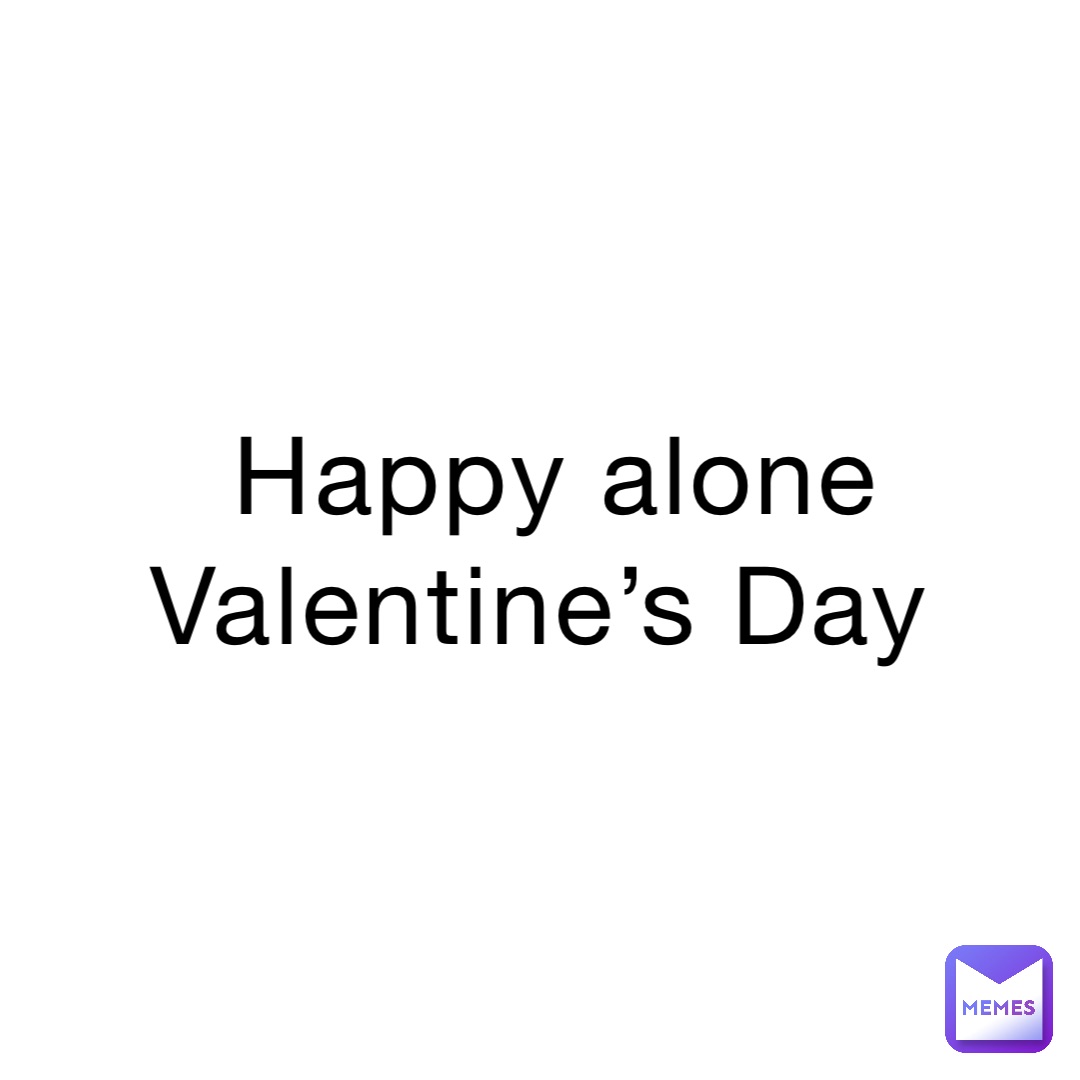 Happy alone Valentine’s Day