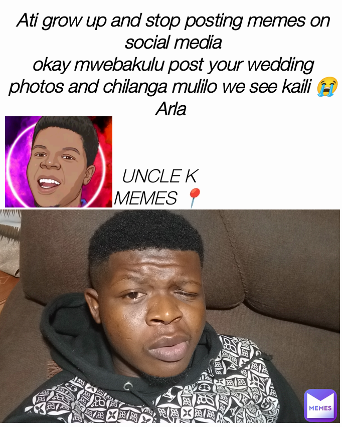 UNCLE K MEMES 📍 Ati grow up and stop posting memes on social media
okay mwebakulu post your wedding photos and chilanga mulilo we see kaili 😭
Arla 
