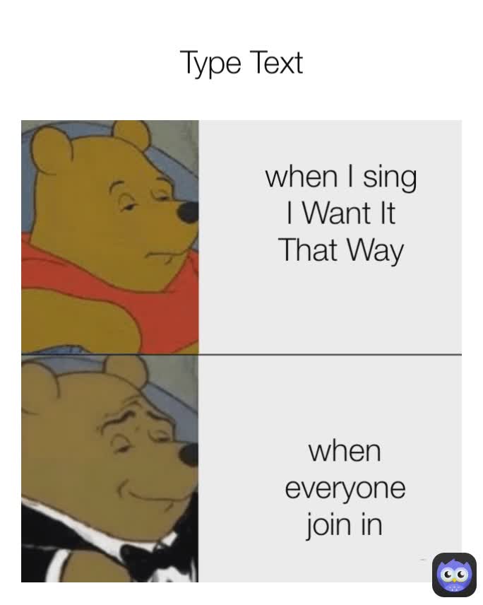Type Text when everyone  join in when I sing I Want It That Way