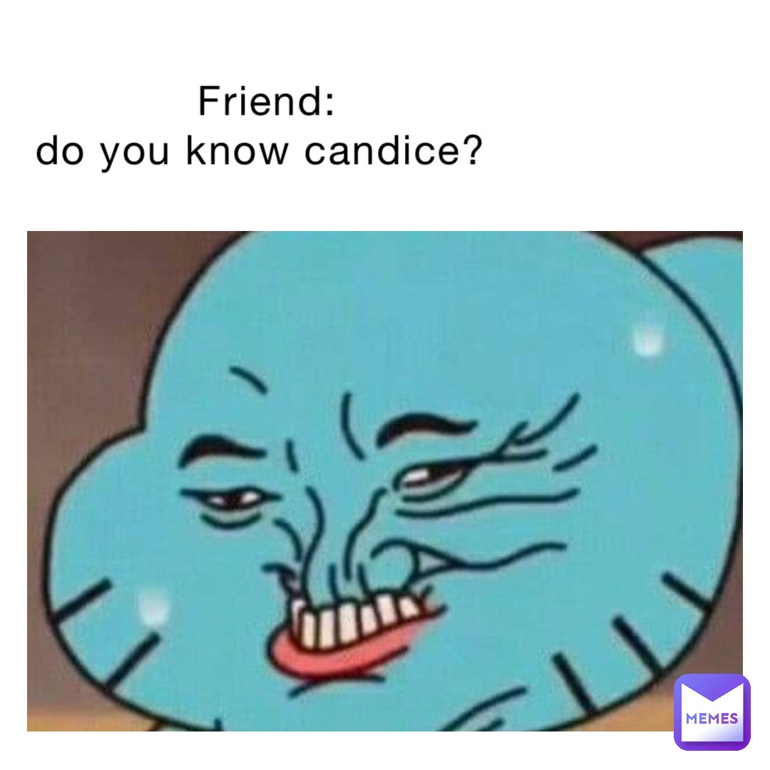 Friend: 
Do you know Candice?